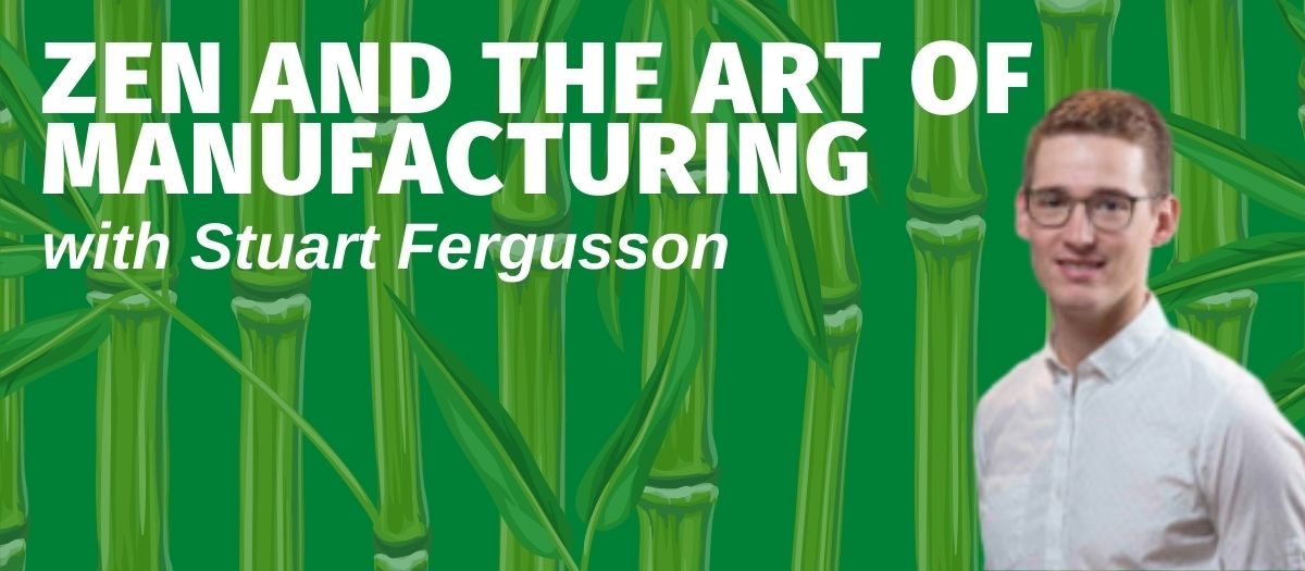 Zen and the Art of Manufacturing with Stuart Fergusson